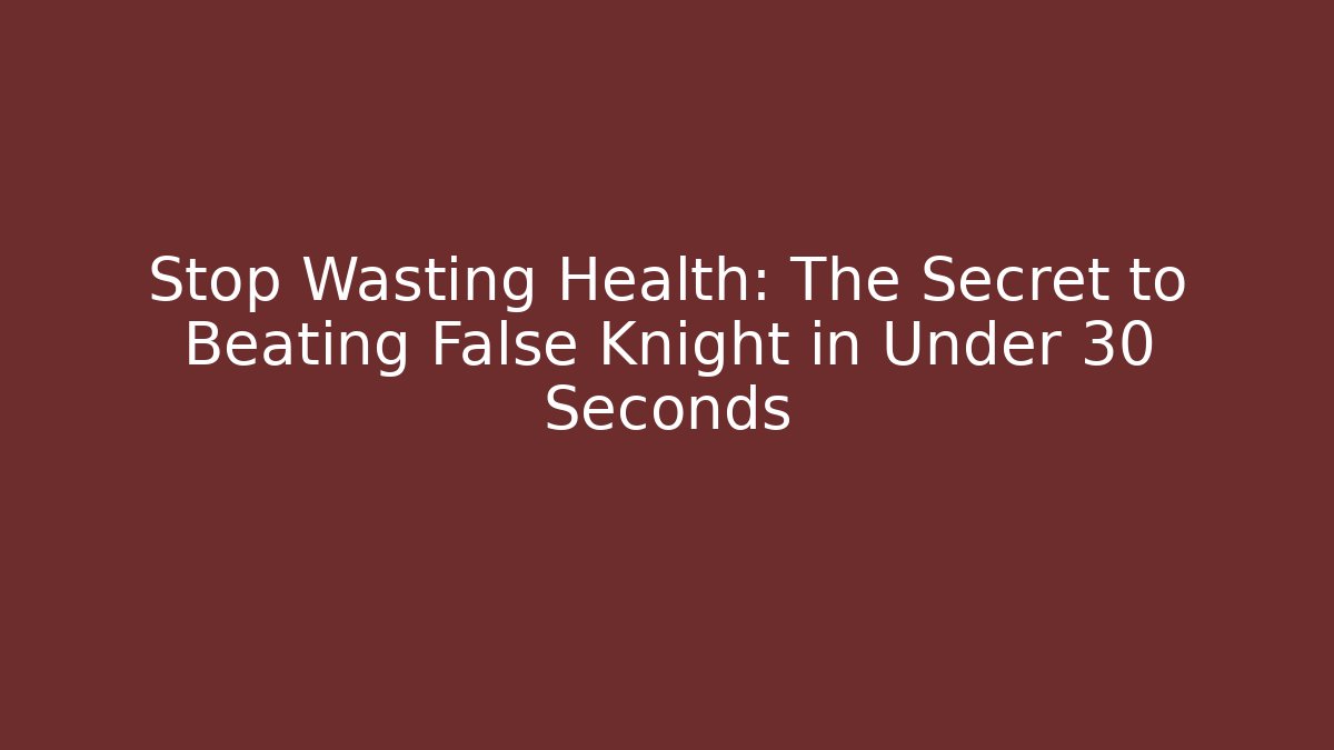 Stop Wasting Health: The Secret to Beating False Knight in Under 30 Seconds