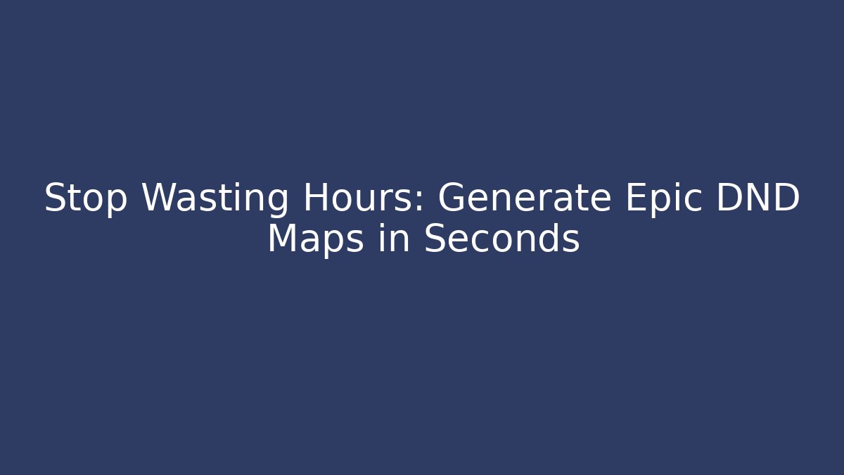 Stop Wasting Hours: Generate Epic DND Maps in Seconds