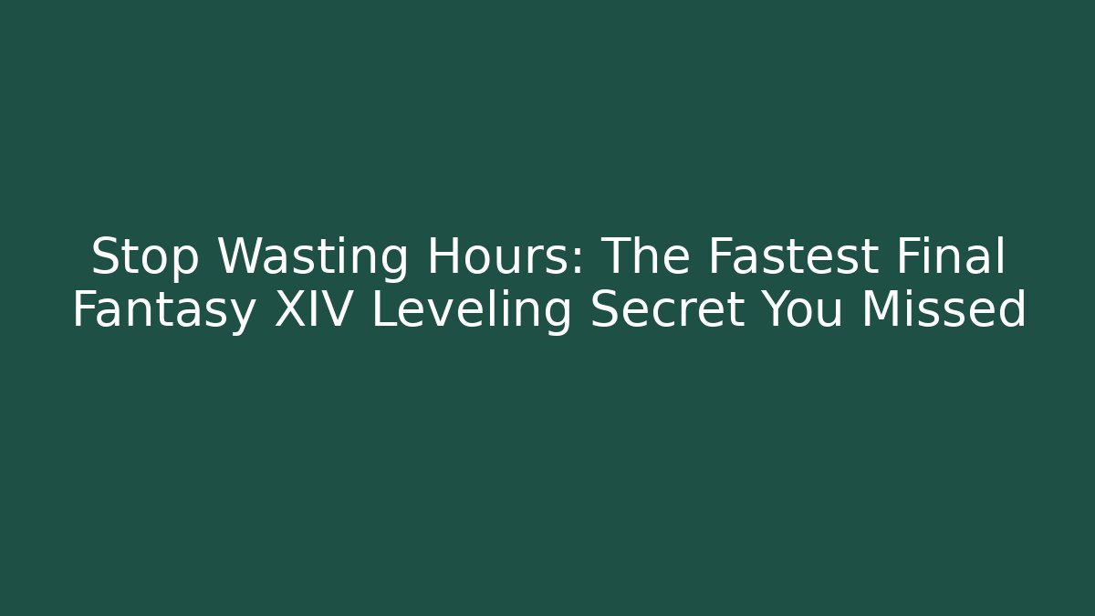Stop Wasting Hours: The Fastest Final Fantasy XIV Leveling Secret You Missed