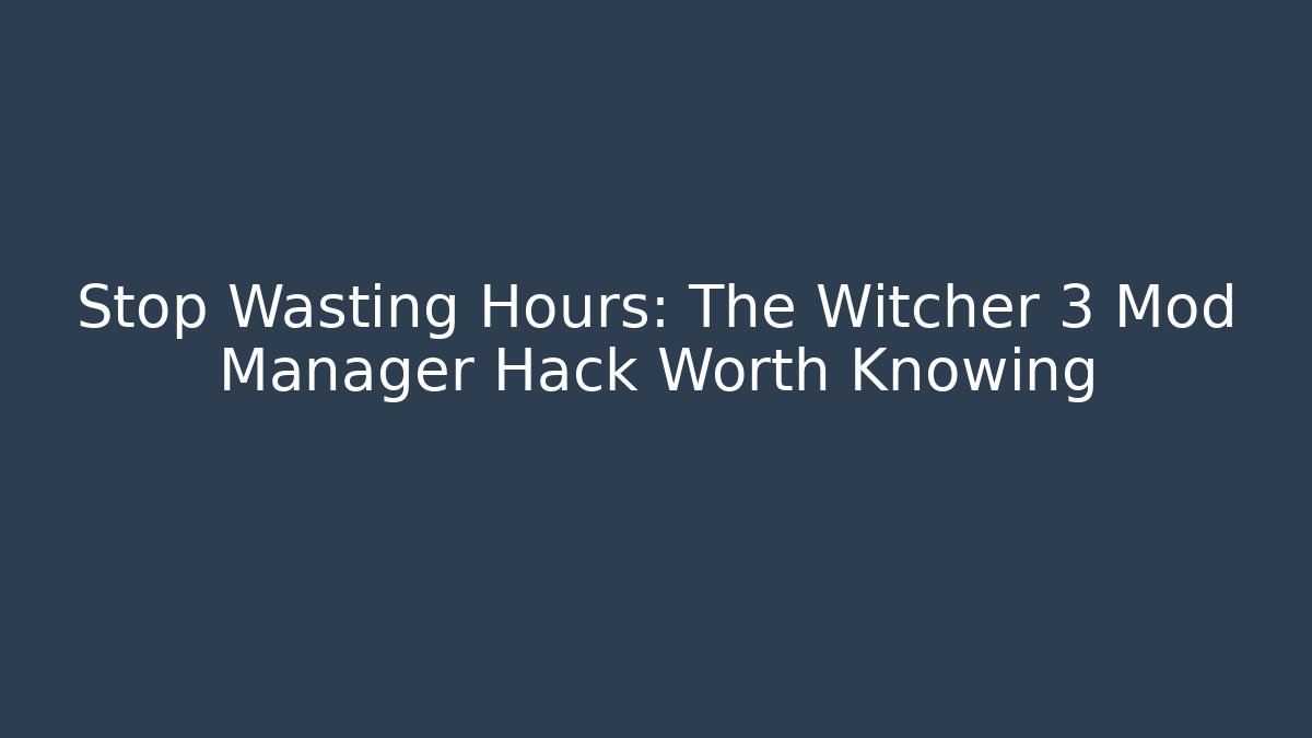 Stop Wasting Hours: The Witcher 3 Mod Manager Hack Worth Knowing