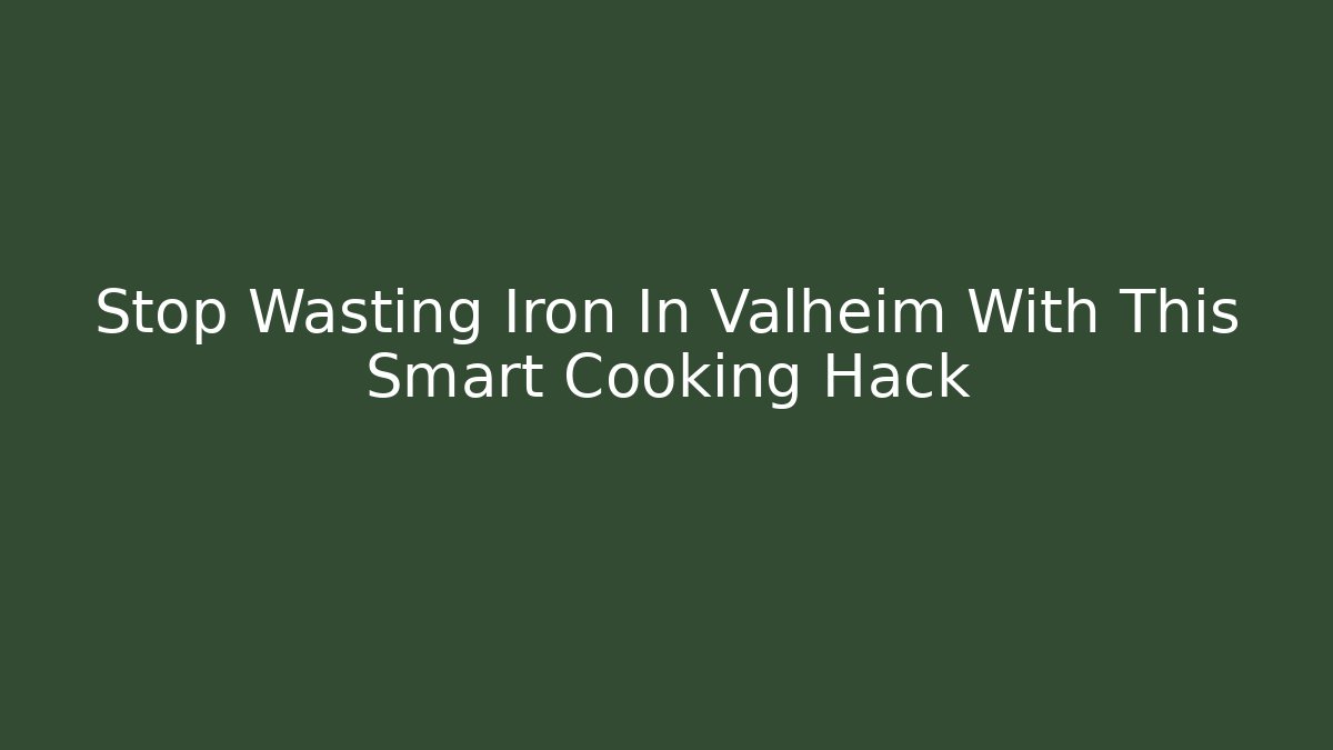 Stop Wasting Iron In Valheim With This Smart Cooking Hack