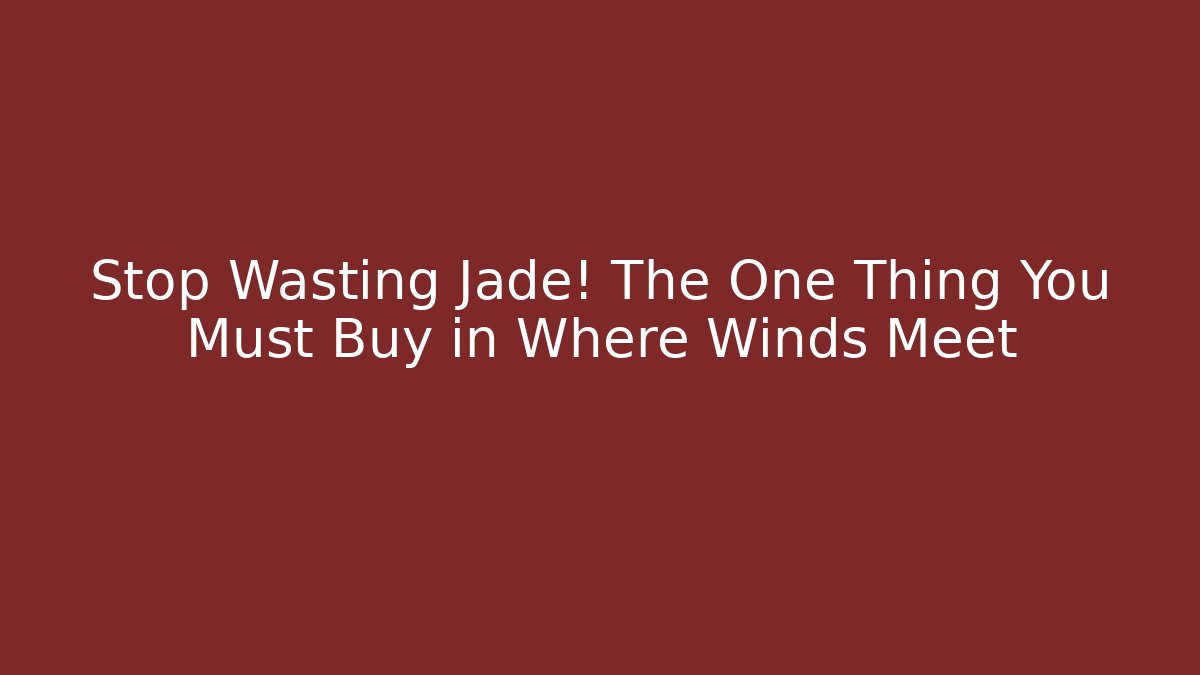 Stop Wasting Jade! The One Thing You Must Buy in Where Winds Meet
