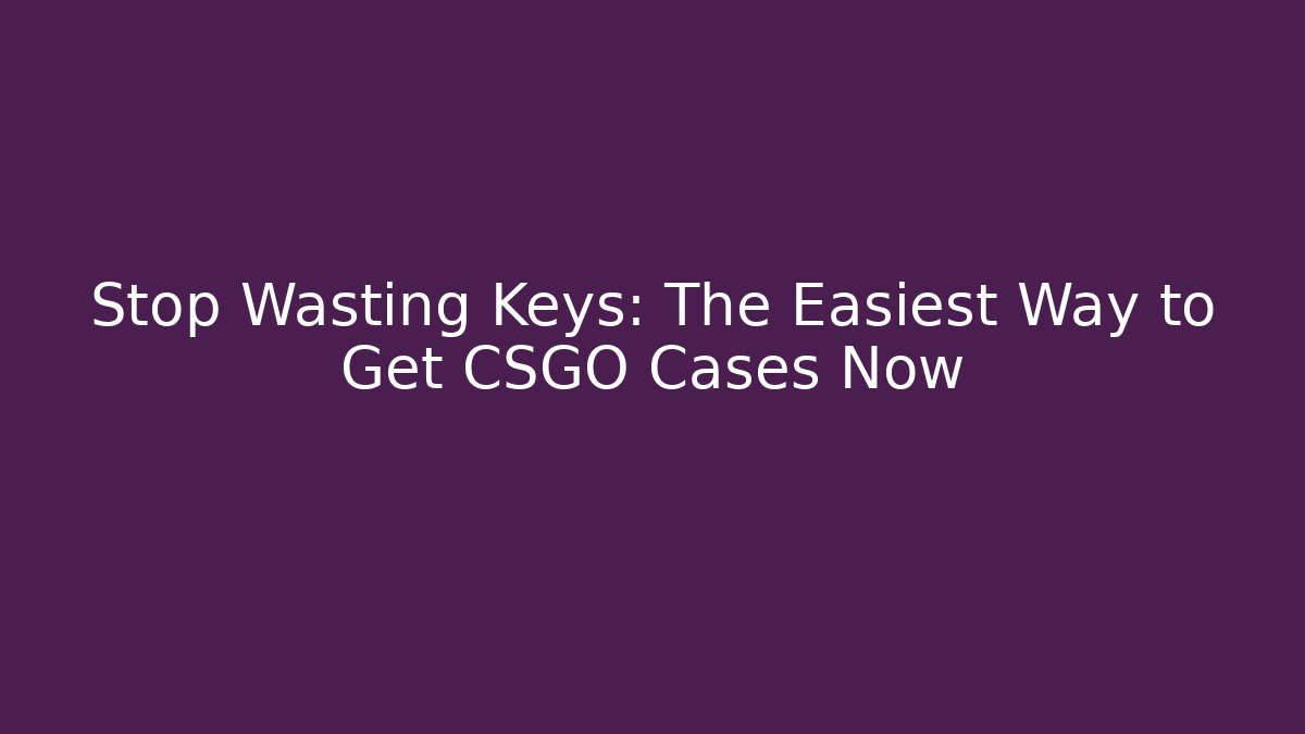 Stop Wasting Keys: The Easiest Way to Get CSGO Cases Now - Critter Realm