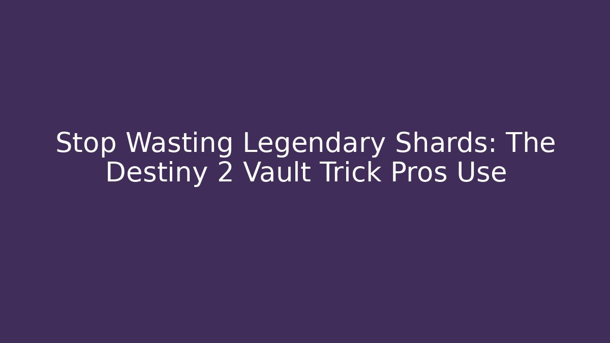 Stop Wasting Legendary Shards: The Destiny 2 Vault Trick Pros Use - Critter Realm
