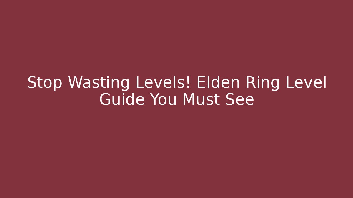 Stop Wasting Levels! Elden Ring Level Guide You Must See