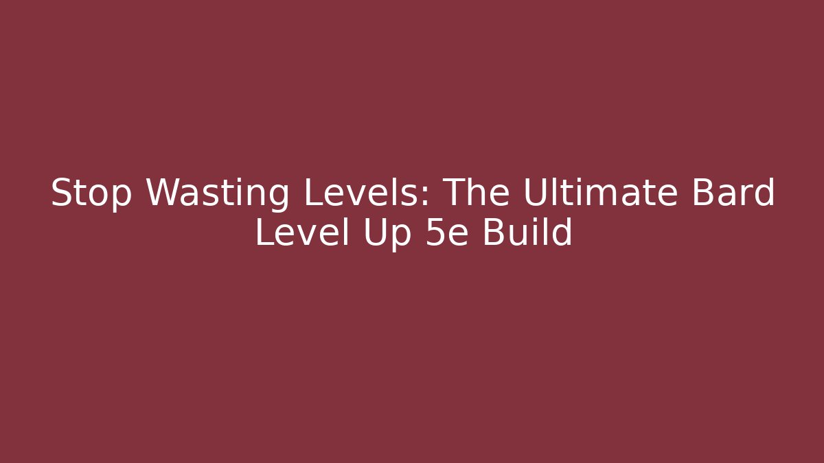 Stop Wasting Levels: The Ultimate Bard Level Up 5e Build