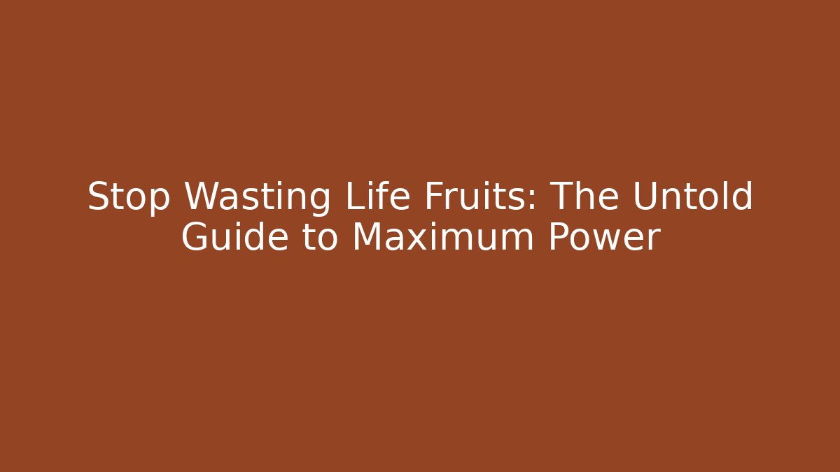 Stop Wasting Life Fruits: The Untold Guide to Maximum Power