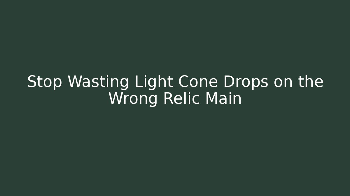 Stop Wasting Light Cone Drops on the Wrong Relic Main