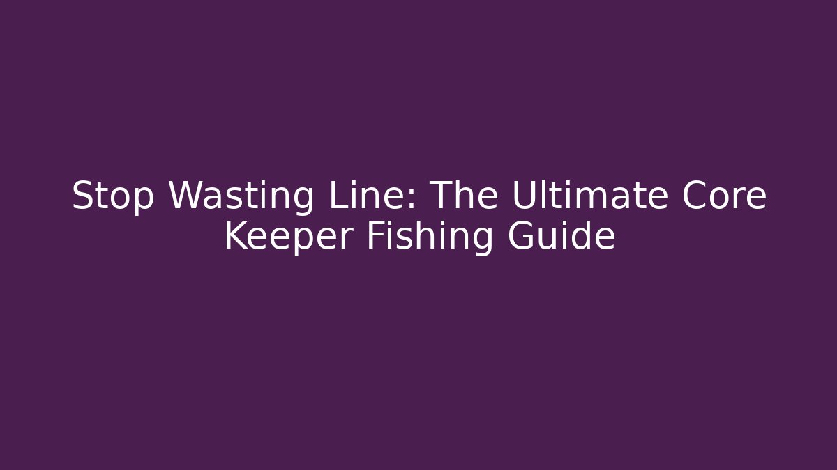 Stop Wasting Line: The Ultimate Core Keeper Fishing Guide - Critter Realm