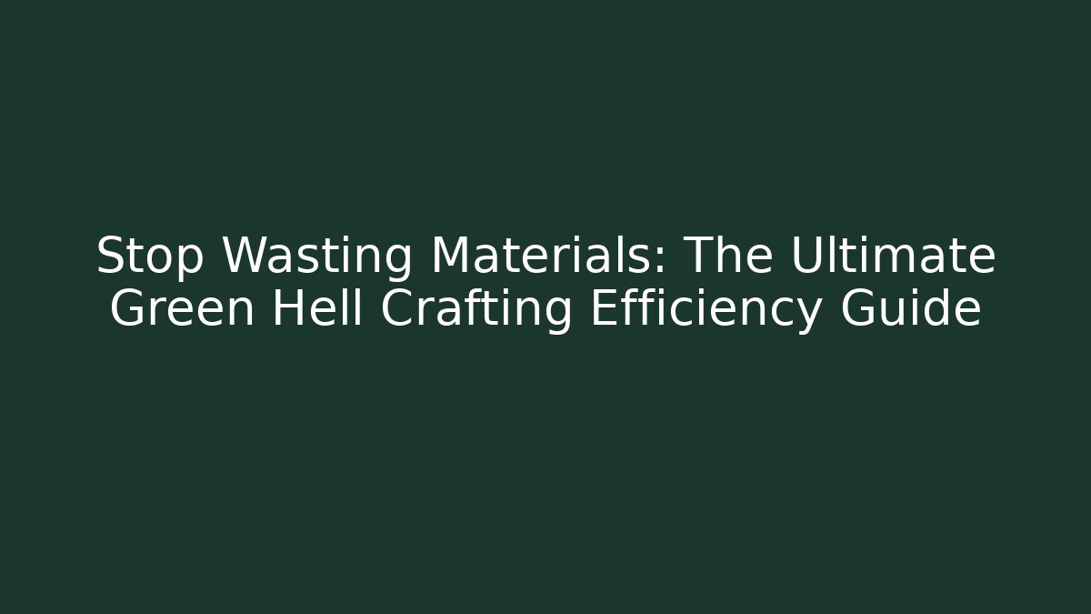 Stop Wasting Materials: The Ultimate Green Hell Crafting Efficiency Guide - Critter Realm