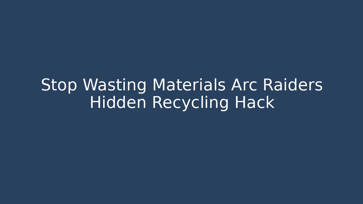 Stop Wasting Materials Arc Raiders Hidden Recycling Hack - Critter Realm