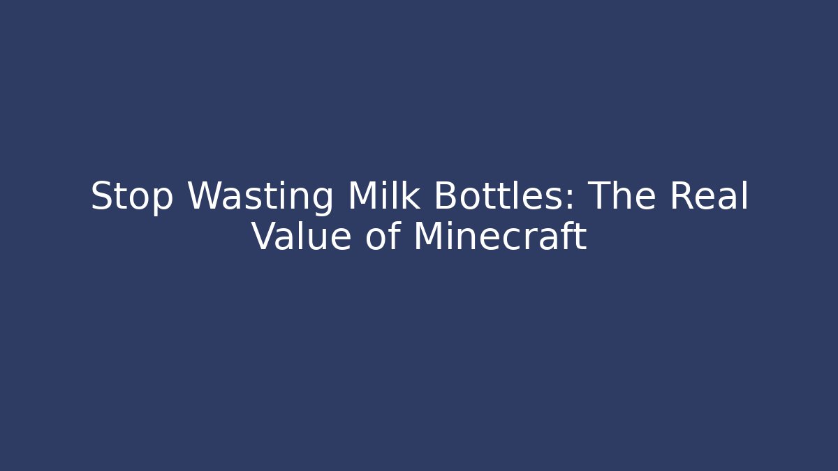Stop Wasting Milk Bottles: The Real Value of Minecraft
