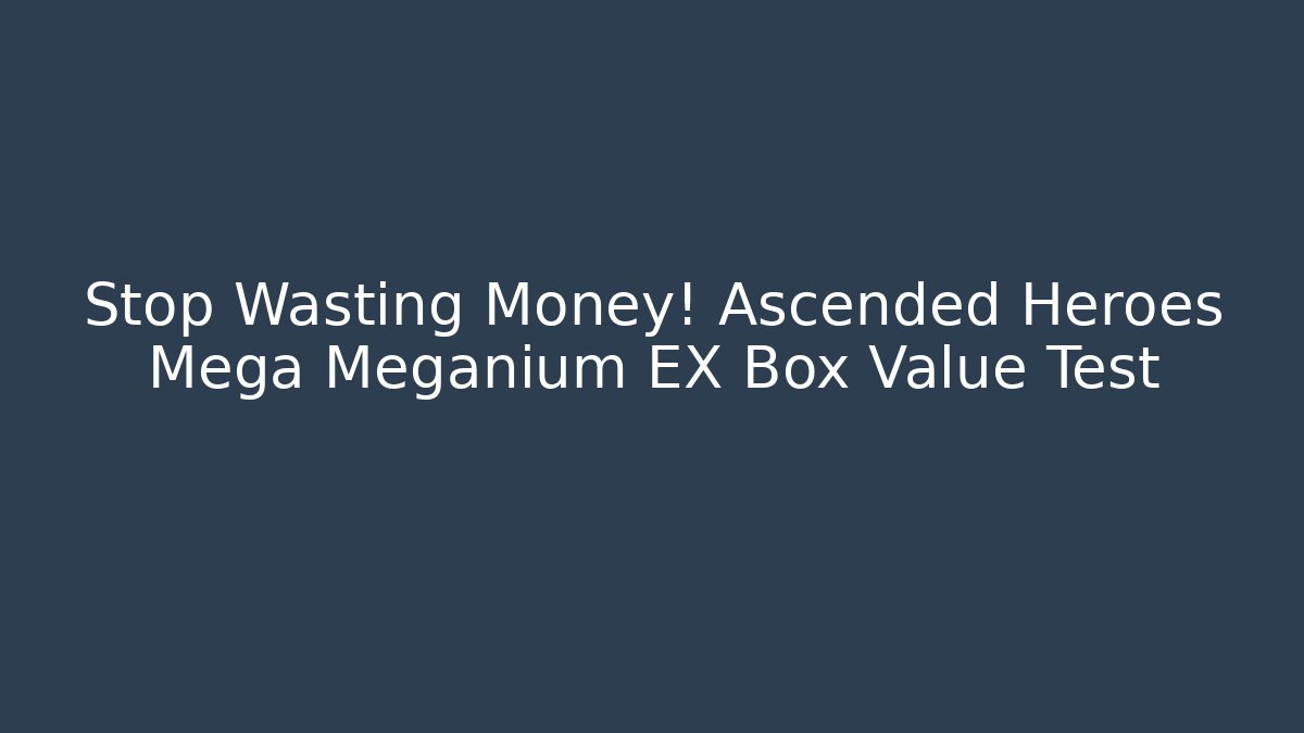 Stop Wasting Money! Ascended Heroes Mega Meganium EX Box Value Test