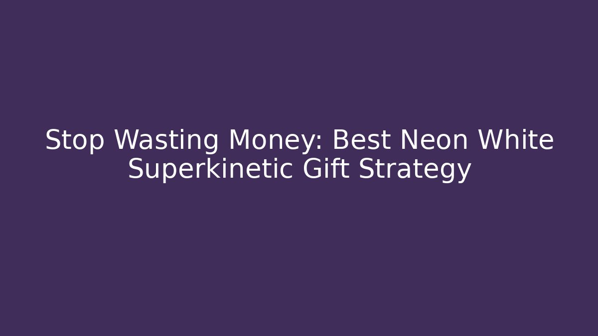 Stop Wasting Money: Best Neon White Superkinetic Gift Strategy