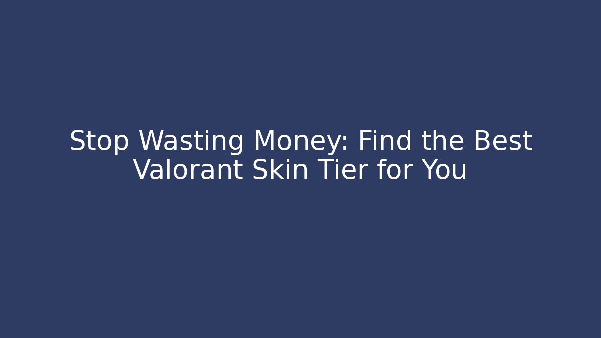 Stop Wasting Money: Find the Best Valorant Skin Tier for You