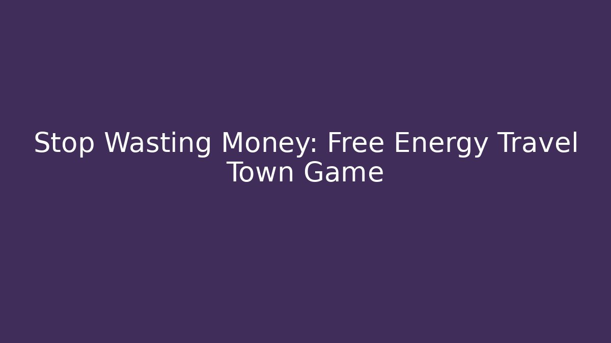 Stop Wasting Money: Free Energy Travel Town Game