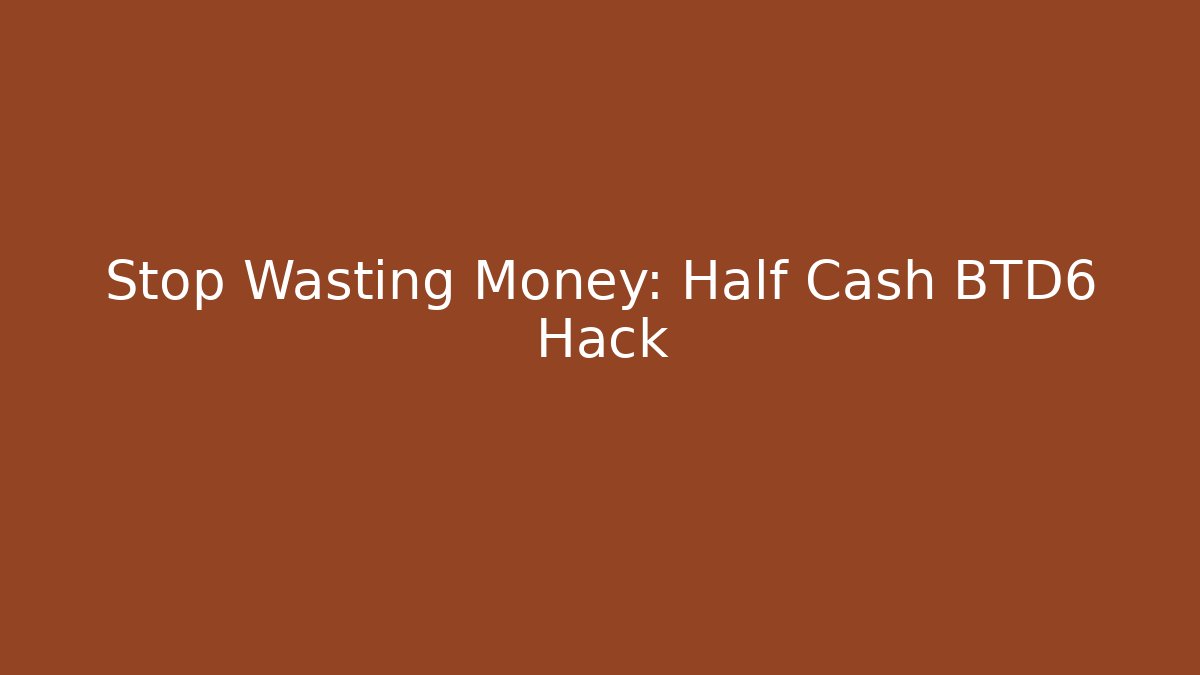 Stop Wasting Money: Half Cash BTD6 Hack
