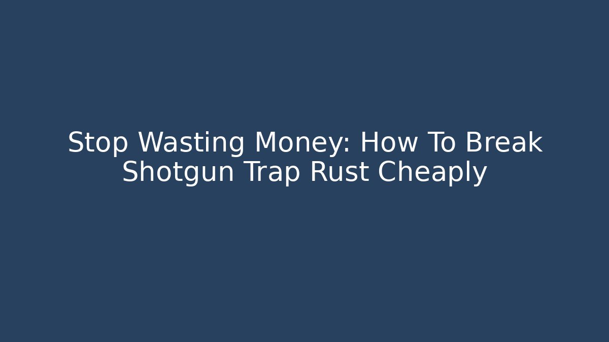 Stop Wasting Money: How To Break Shotgun Trap Rust Cheaply