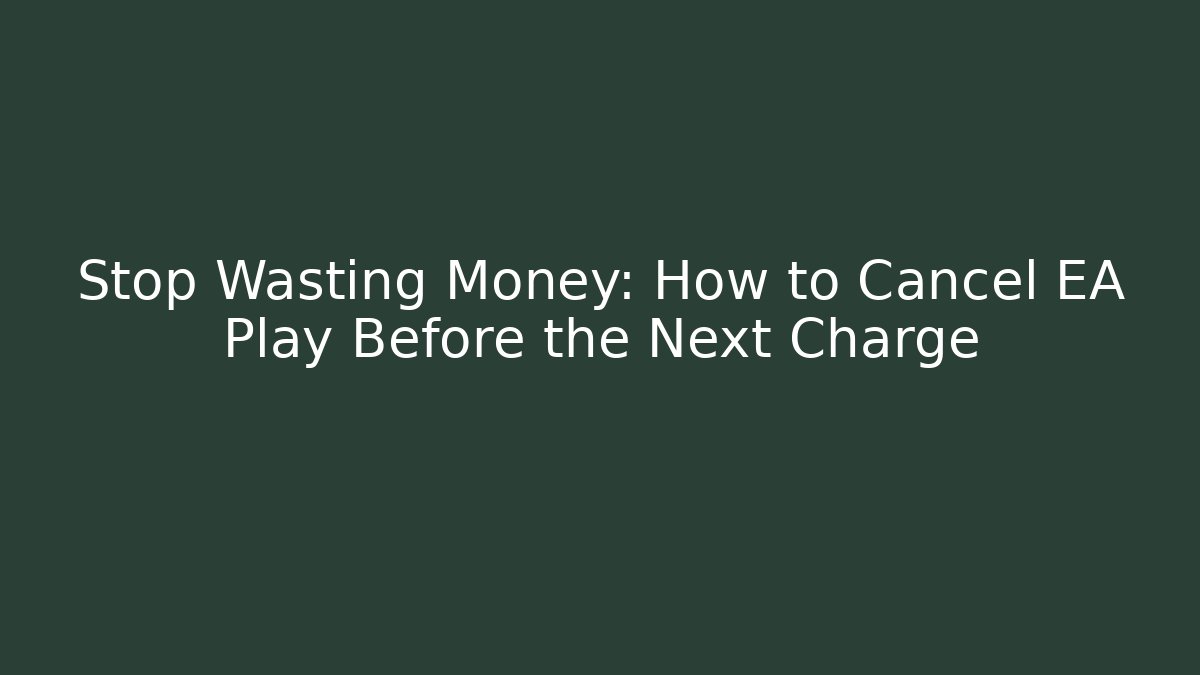 Stop Wasting Money: How to Cancel EA Play Before the Next Charge