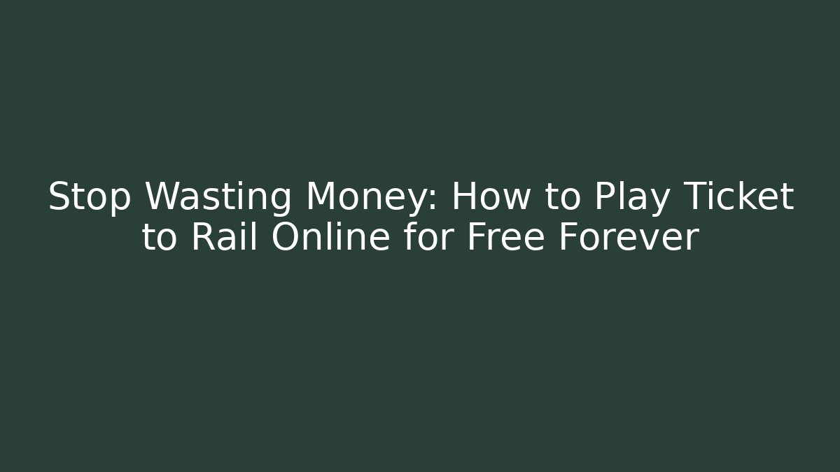 Stop Wasting Money: How to Play Ticket to Rail Online for Free Forever