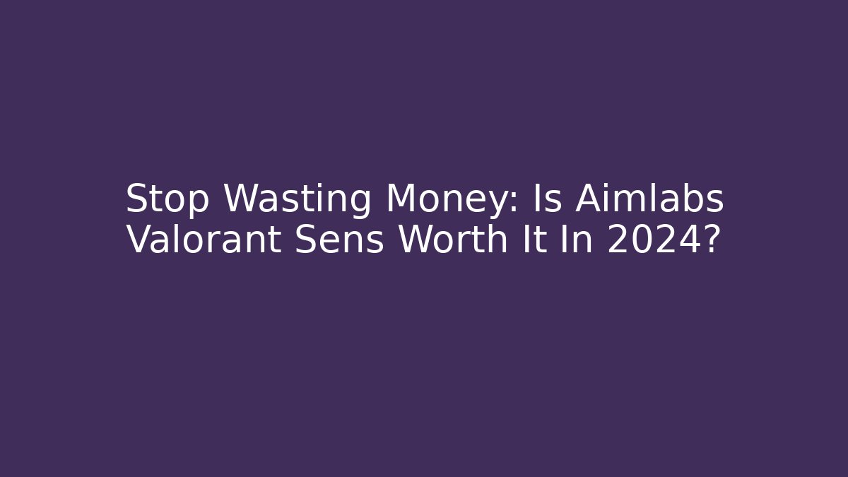 Stop Wasting Money: Is Aimlabs Valorant Sens Worth It In 2024?