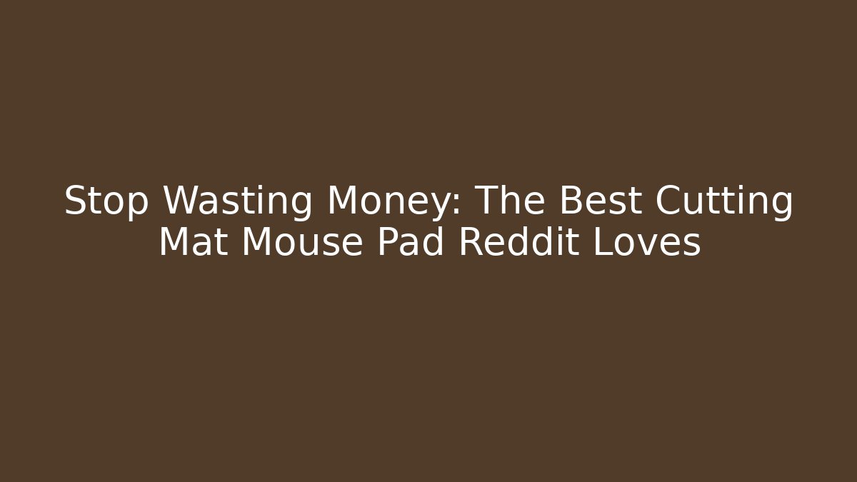 Stop Wasting Money: The Best Cutting Mat Mouse Pad Reddit Loves