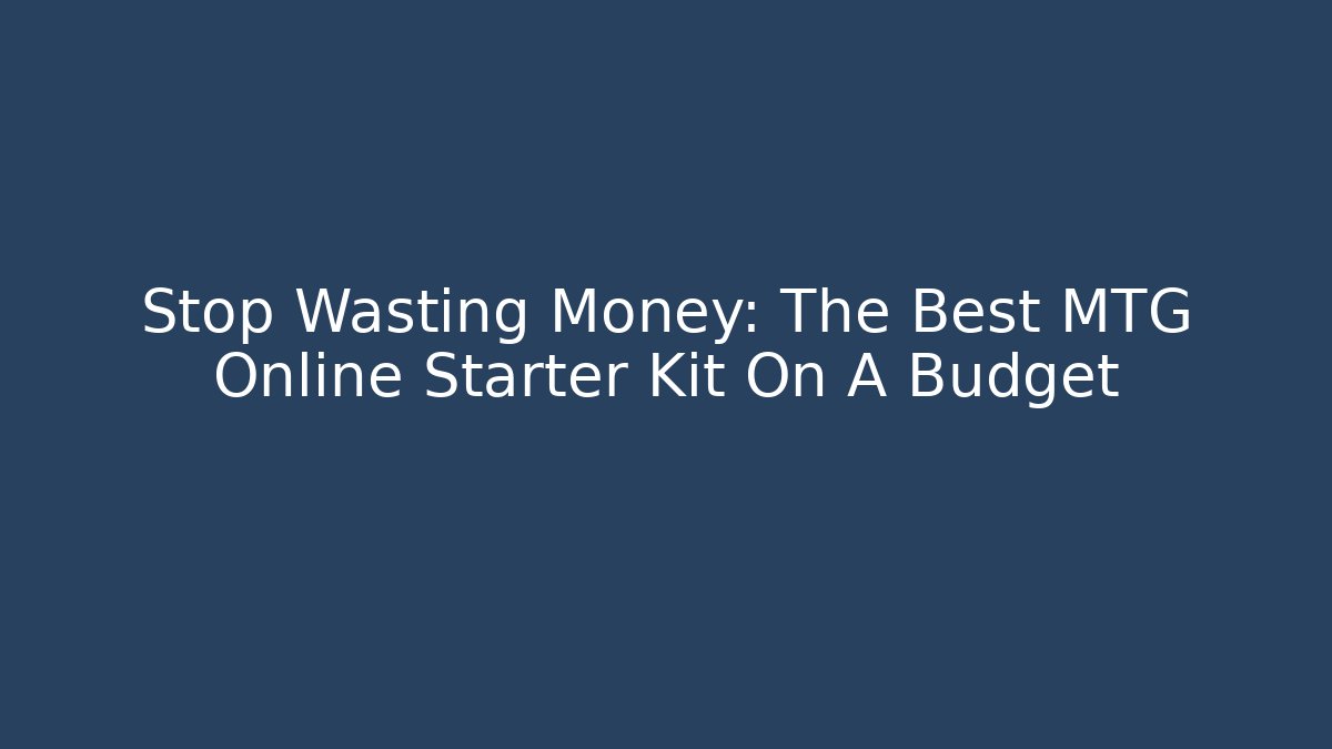 Stop Wasting Money: The Best MTG Online Starter Kit On A Budget
