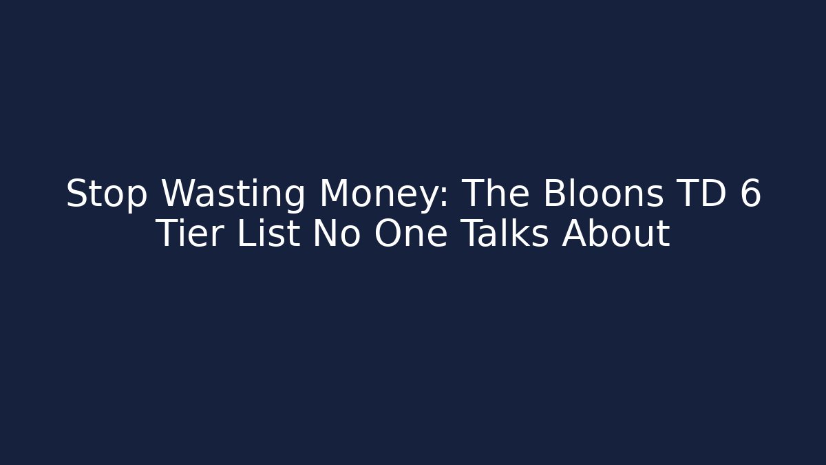 Stop Wasting Money: The Bloons TD 6 Tier List No One Talks About - Critter Realm