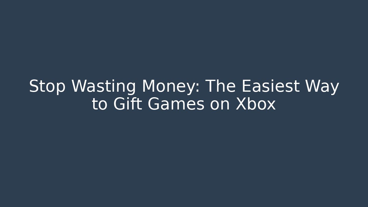 Stop Wasting Money: The Easiest Way to Gift Games on Xbox