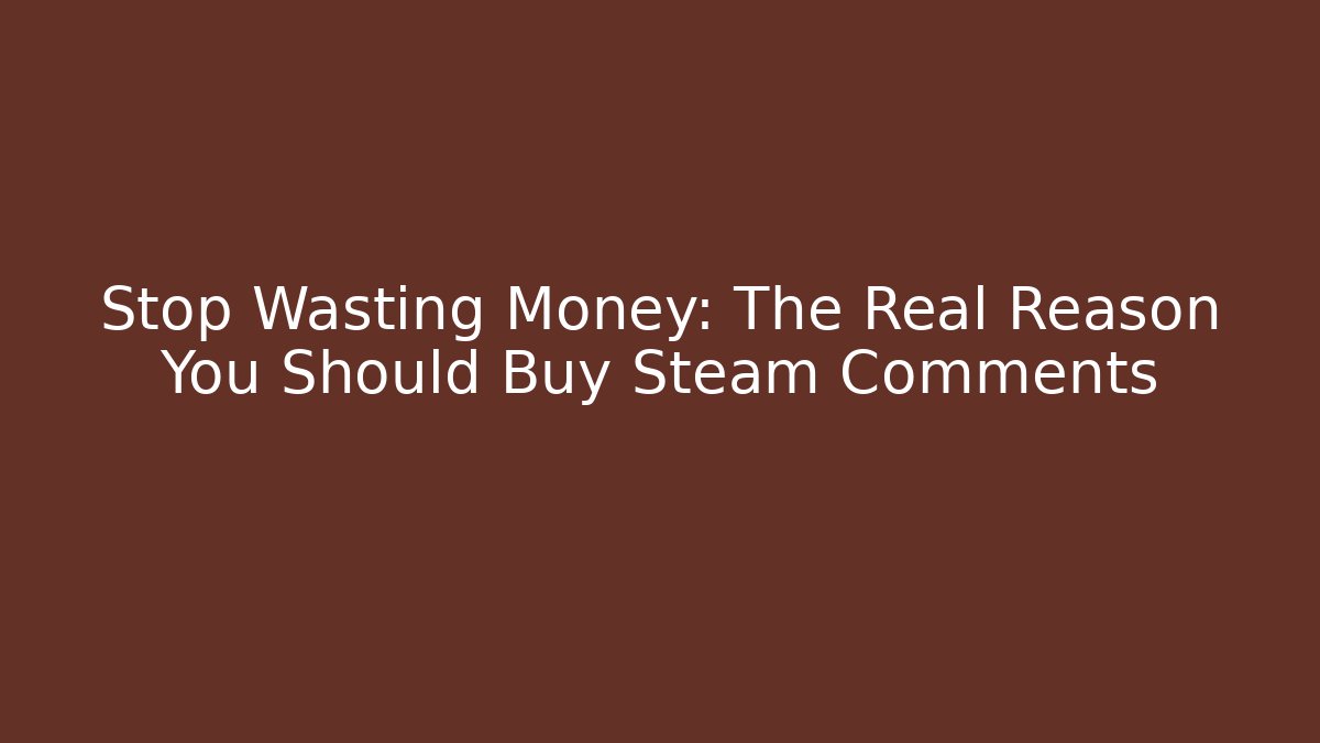 Stop Wasting Money: The Real Reason You Should Buy Steam Comments