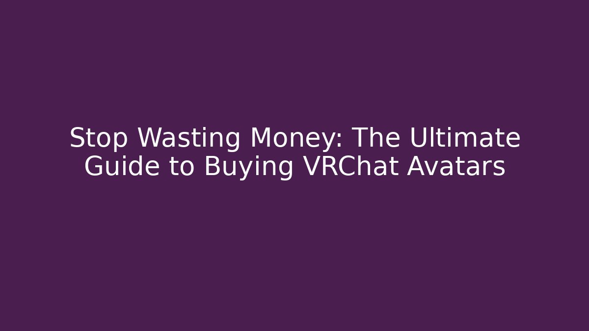 Stop Wasting Money: The Ultimate Guide to Buying VRChat Avatars