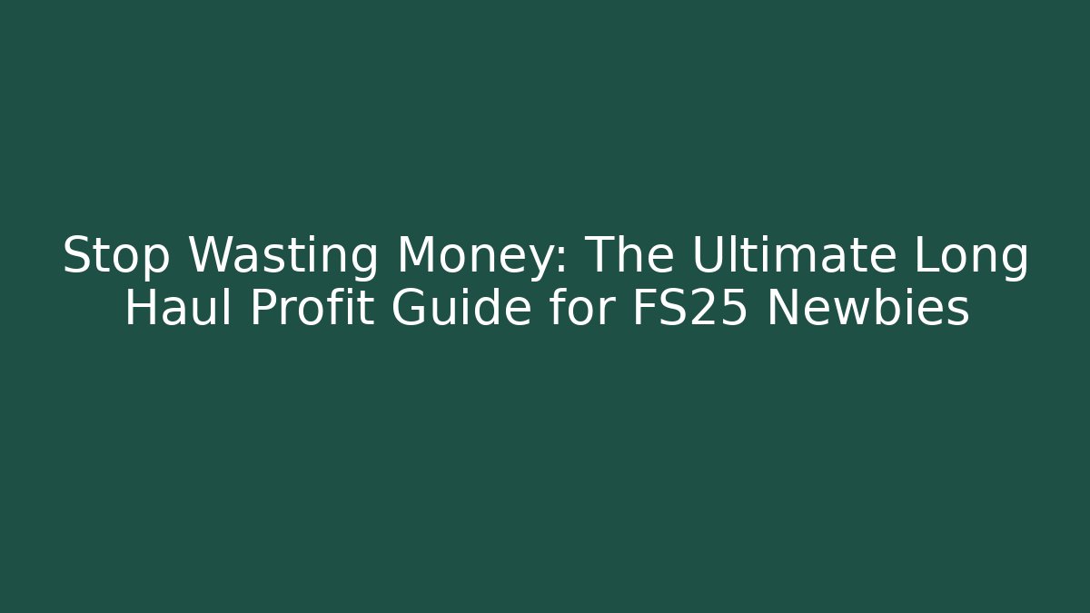 Stop Wasting Money: The Ultimate Long Haul Profit Guide for FS25 Newbies