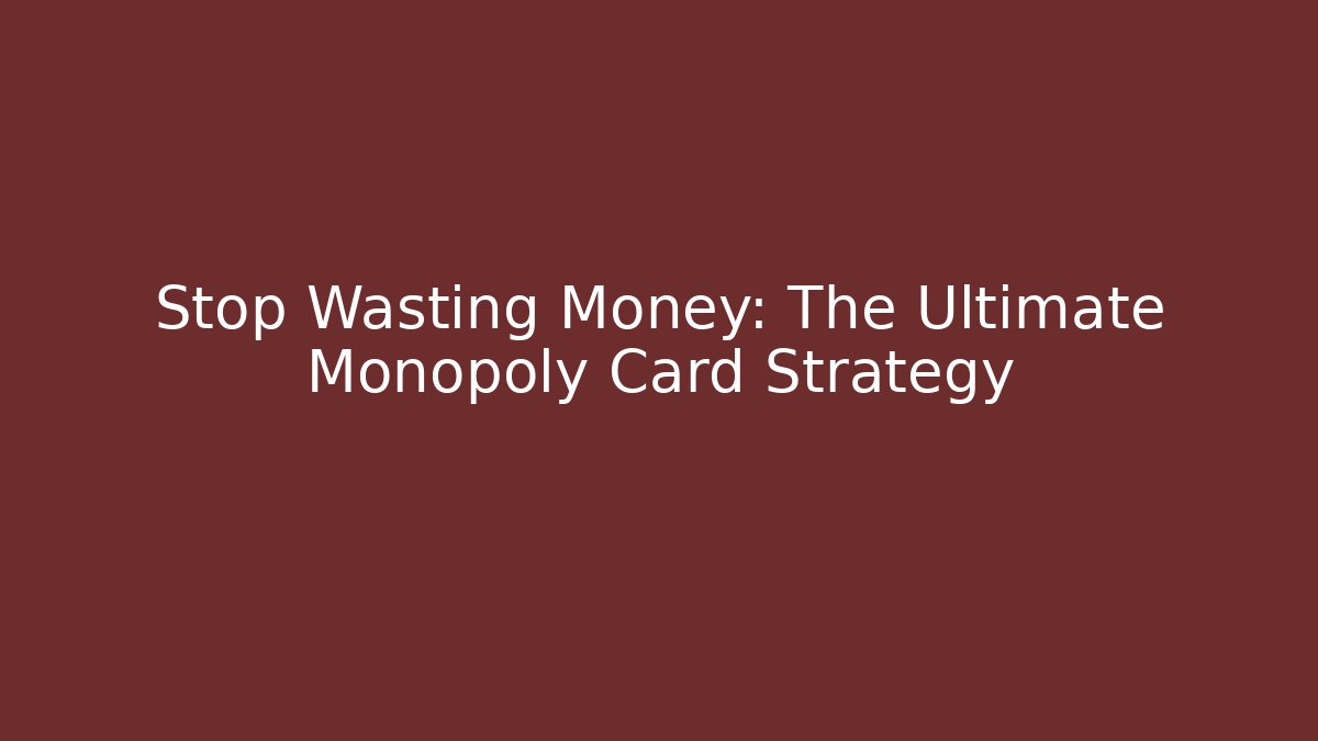 Stop Wasting Money: The Ultimate Monopoly Card Strategy