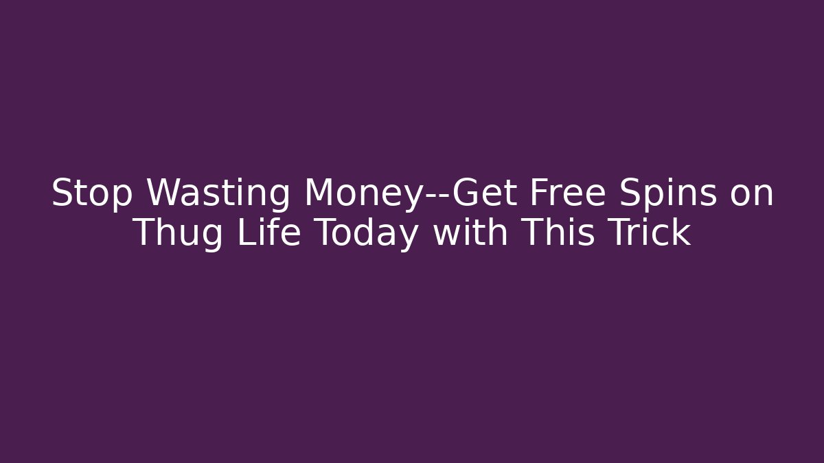 Stop Wasting Money—Get Free Spins on Thug Life Today with This Trick
