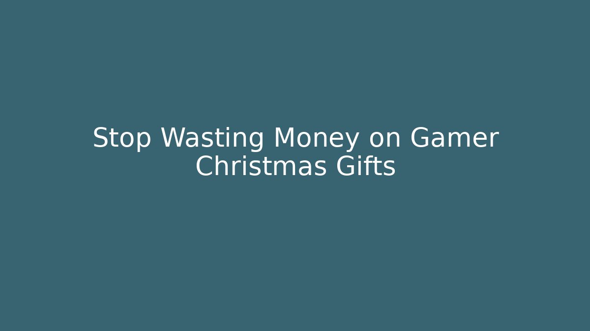 Stop Wasting Money on Gamer Christmas Gifts