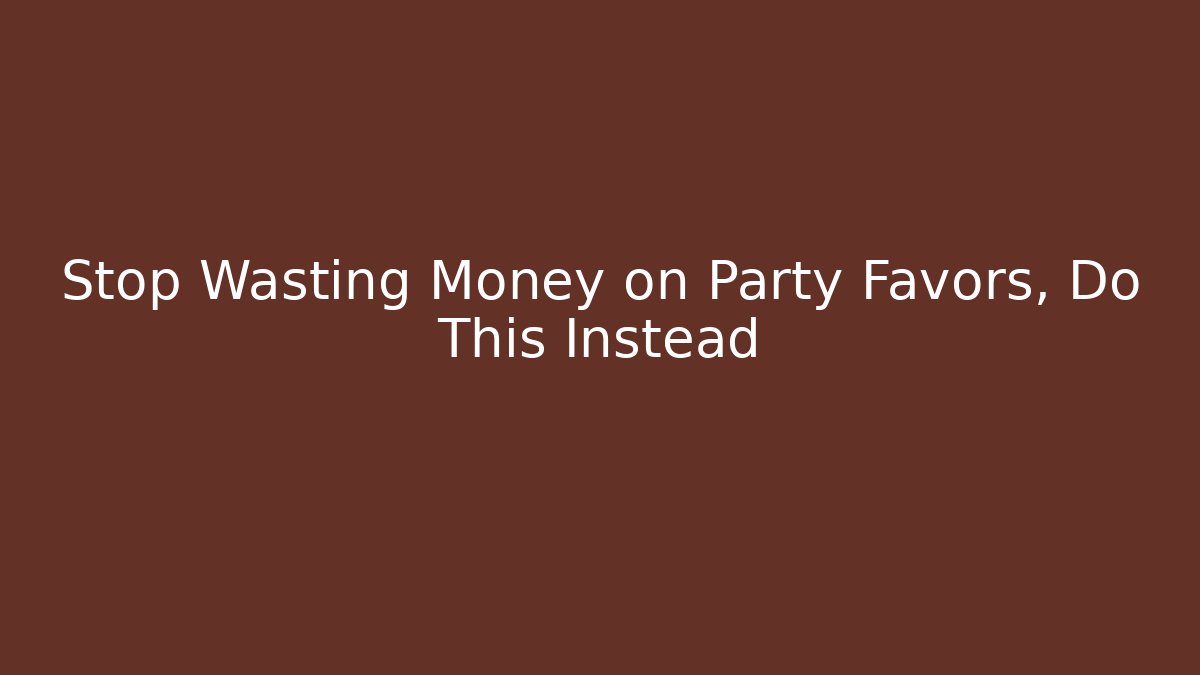 Stop Wasting Money on Party Favors, Do This Instead