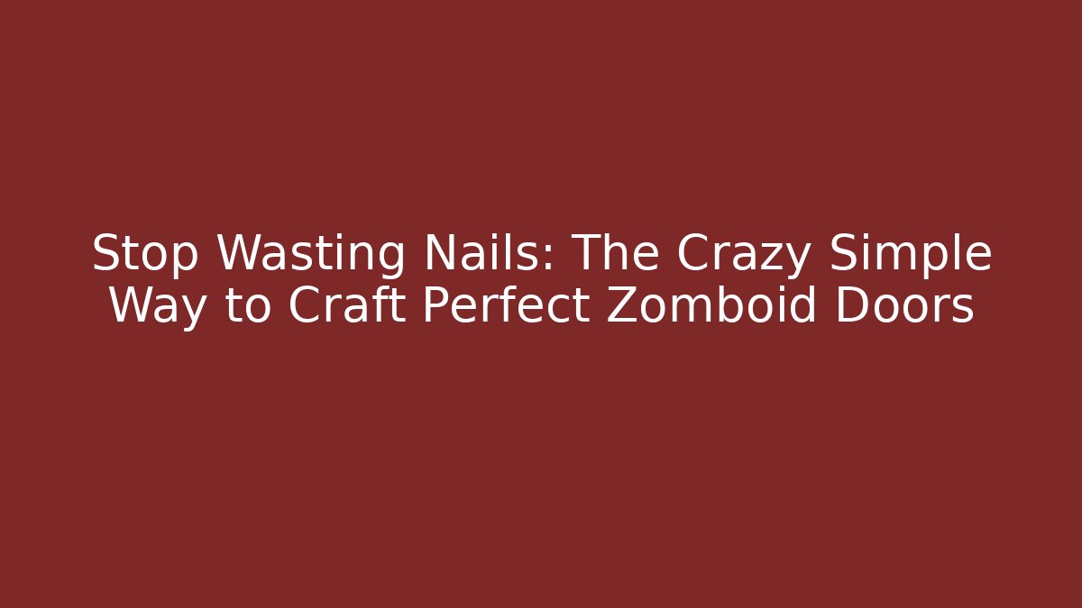 Stop Wasting Nails: The Crazy Simple Way to Craft Perfect Zomboid Doors