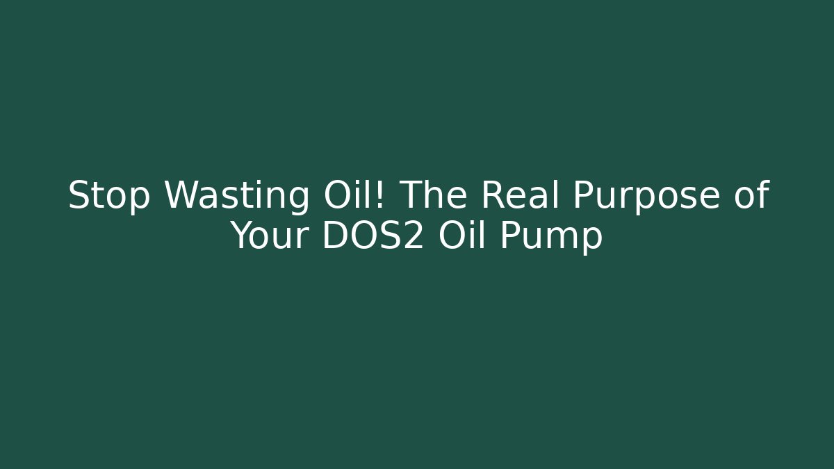 Stop Wasting Oil! The Real Purpose of Your DOS2 Oil Pump