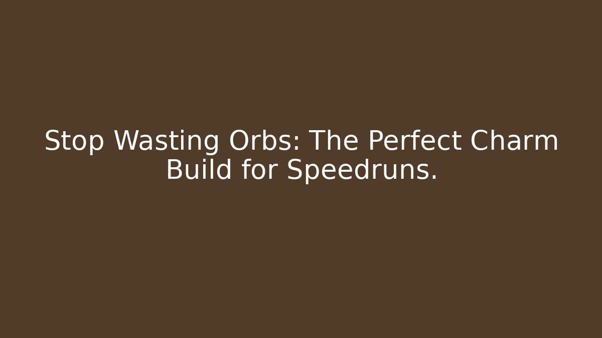 Stop Wasting Orbs: The Perfect Charm Build for Speedruns.