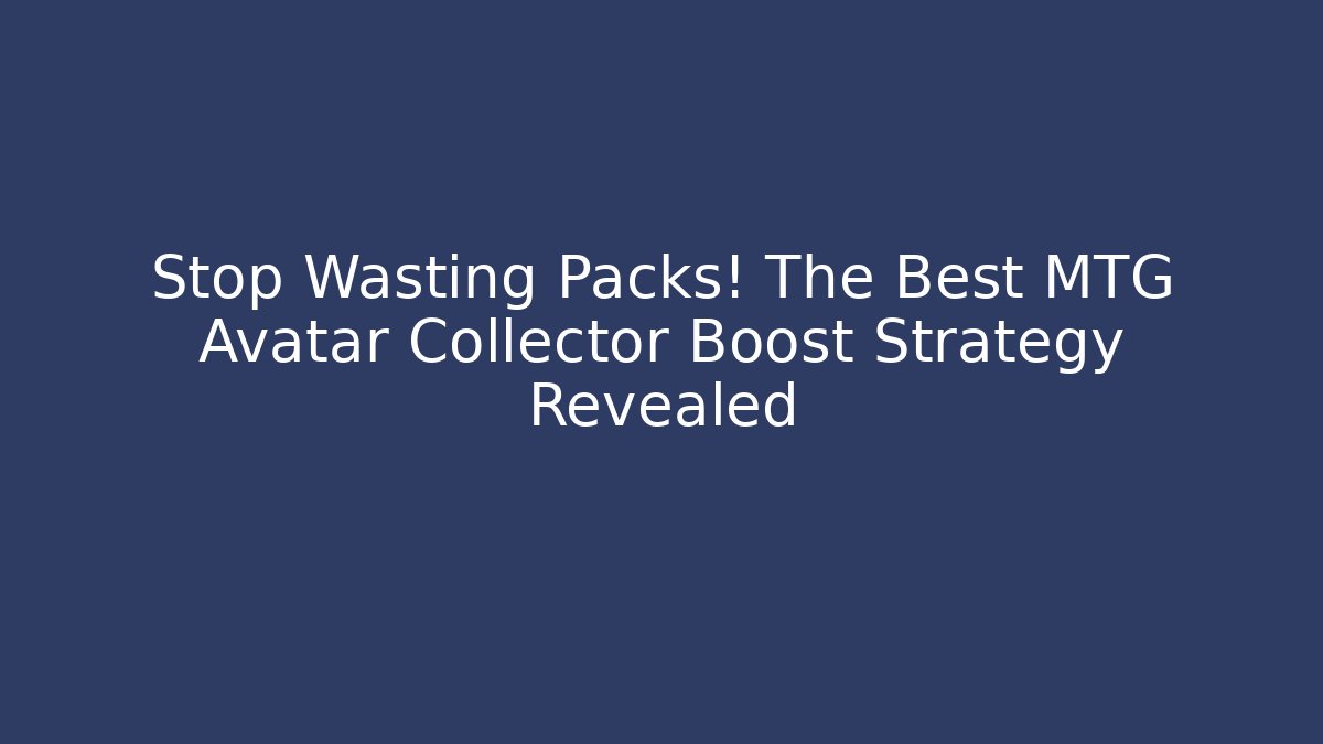 Stop Wasting Packs! The Best MTG Avatar Collector Boost Strategy Revealed