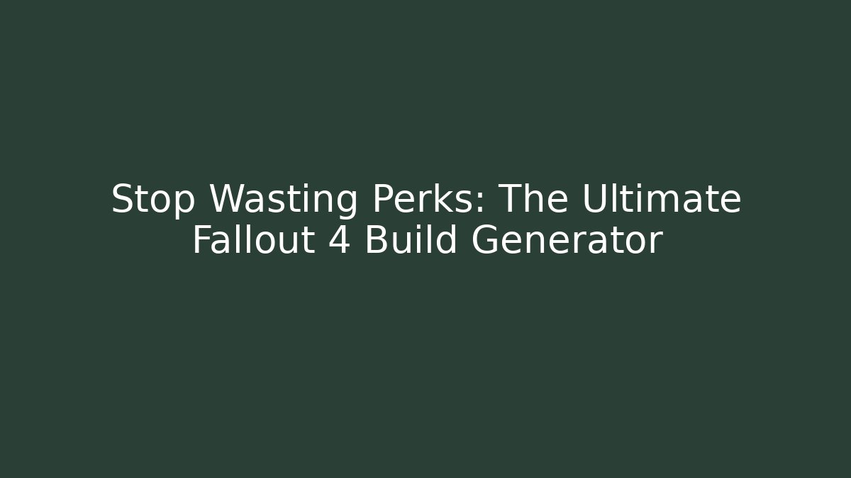 Stop Wasting Perks: The Ultimate Fallout 4 Build Generator