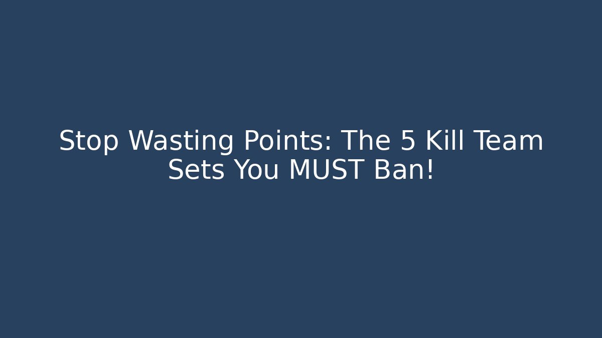 Stop Wasting Points: The 5 Kill Team Sets You MUST Ban!