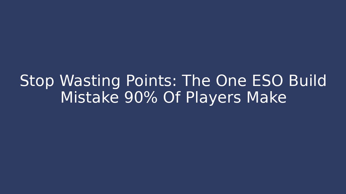 Stop Wasting Points: The One ESO Build Mistake 90% Of Players Make