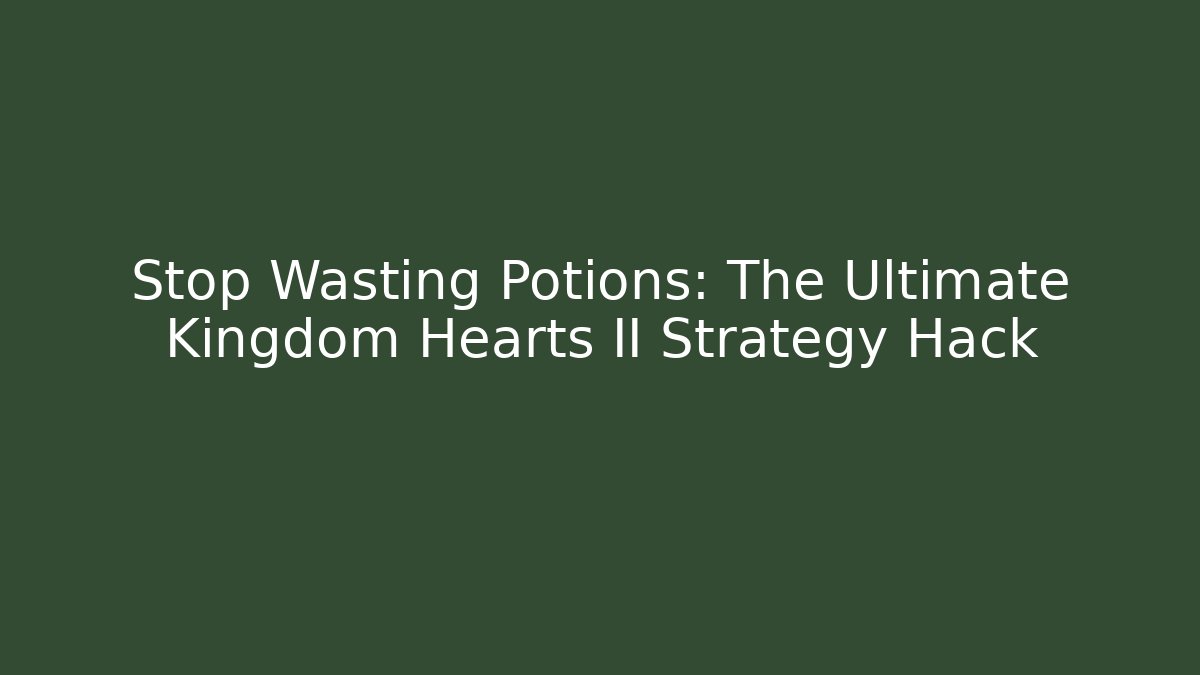 Stop Wasting Potions: The Ultimate Kingdom Hearts II Strategy Hack