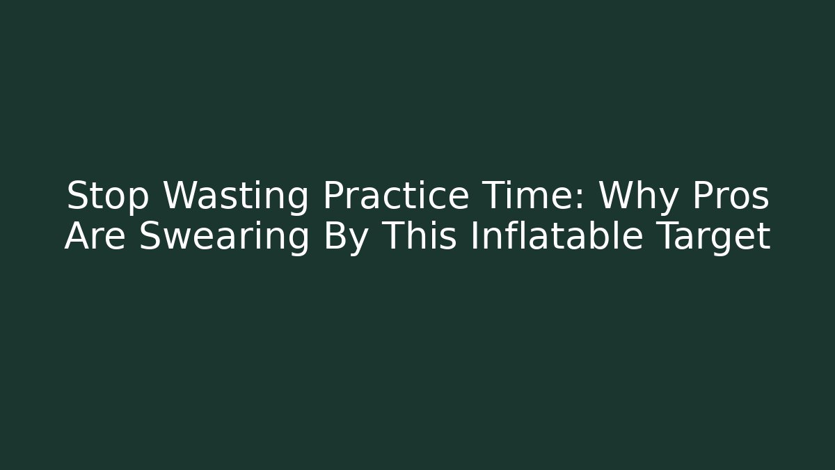 Stop Wasting Practice Time: Why Pros Are Swearing By This Inflatable Target