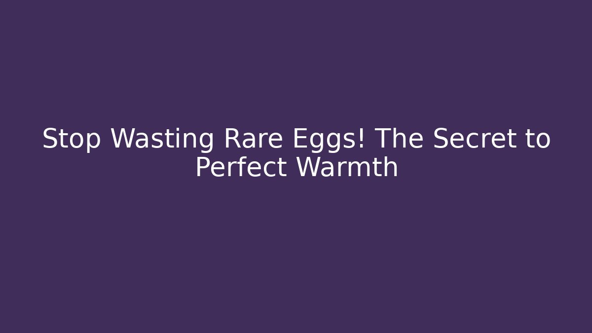 Stop Wasting Rare Eggs! The Secret to Perfect Warmth