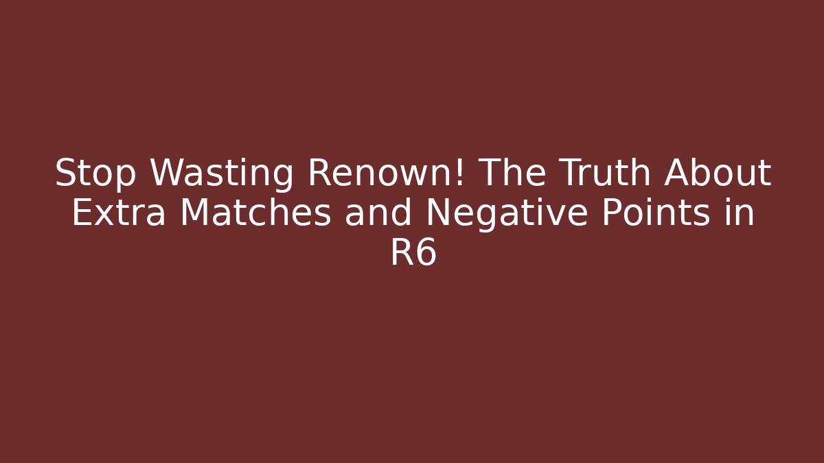 Stop Wasting Renown! The Truth About Extra Matches and Negative Points in R6