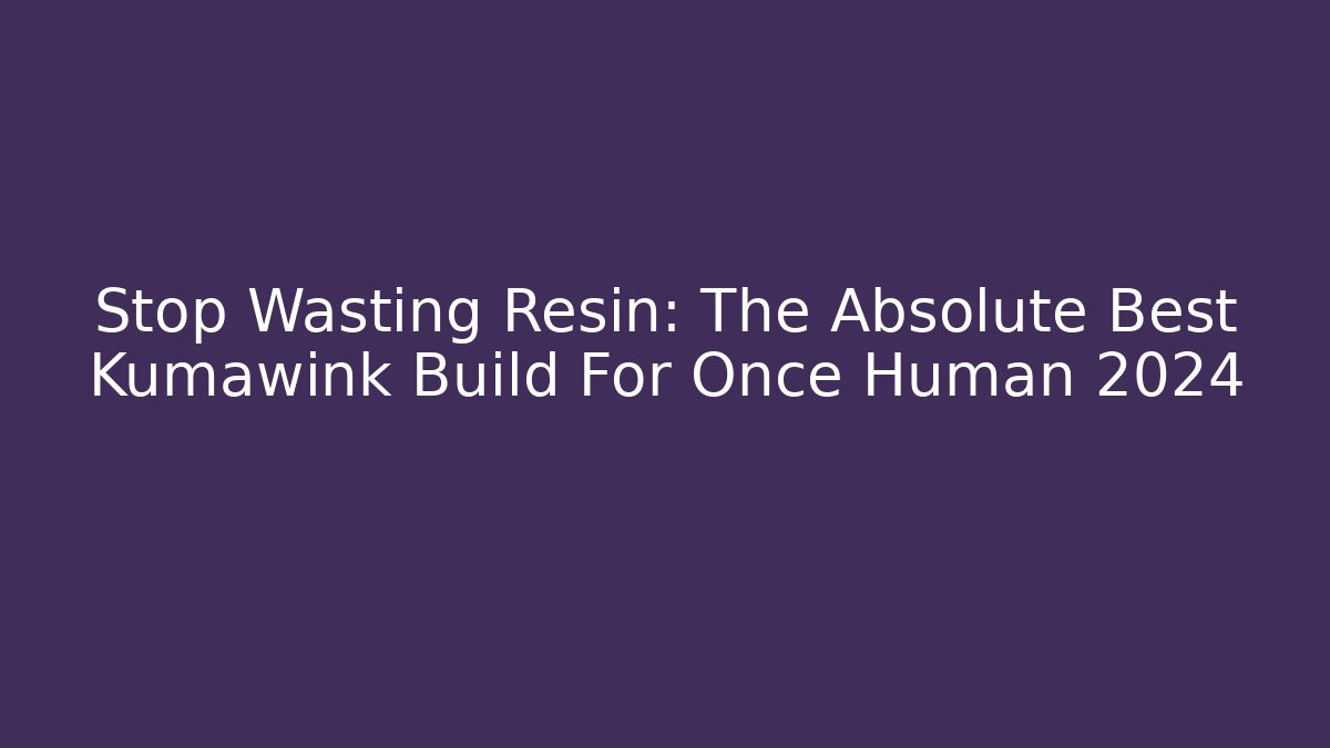 Stop Wasting Resin: The Absolute Best Kumawink Build For Once Human 2024