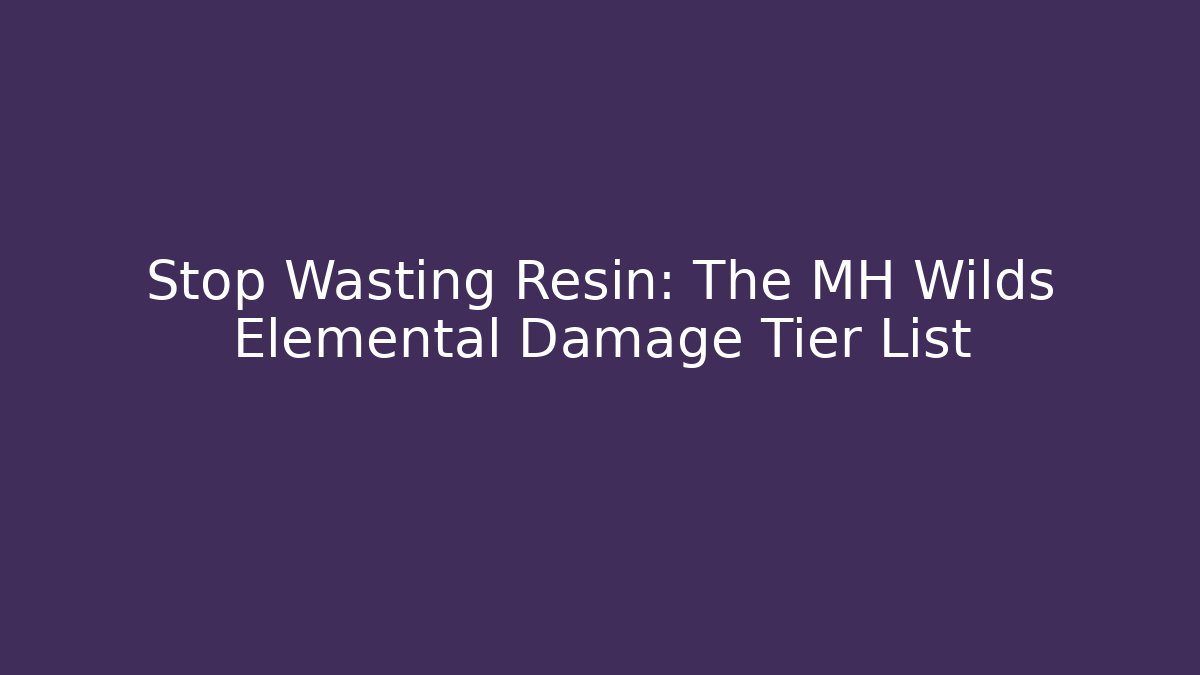 Stop Wasting Resin: The MH Wilds Elemental Damage Tier List