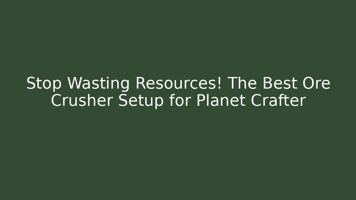 Stop Wasting Resources! The Best Ore Crusher Setup for Planet Crafter